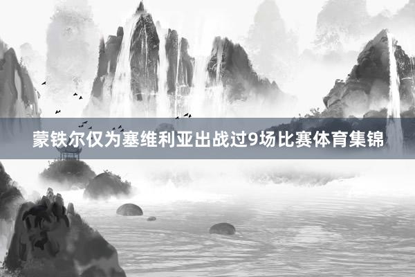 蒙铁尔仅为塞维利亚出战过9场比赛体育集锦