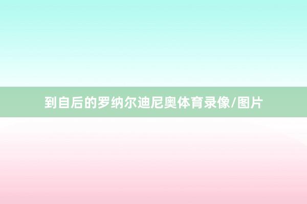 到自后的罗纳尔迪尼奥体育录像/图片