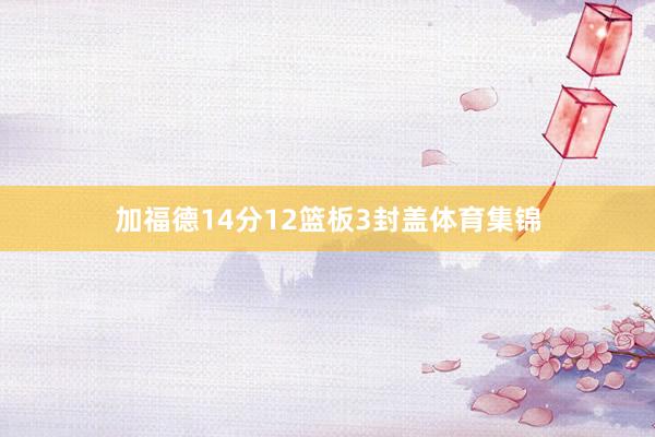 加福德14分12篮板3封盖体育集锦