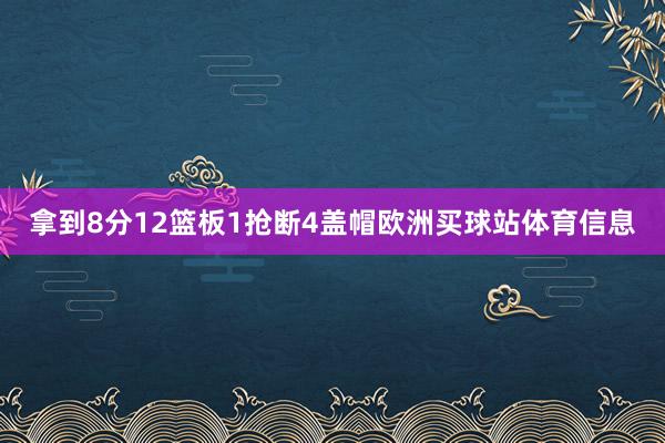 拿到8分12篮板1抢断4盖帽欧洲买球站体育信息