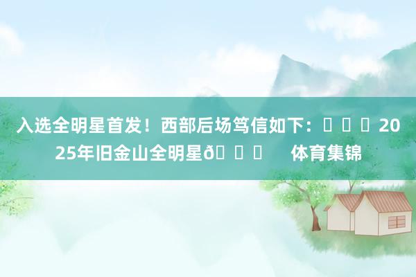 入选全明星首发！西部后场笃信如下：			2025年旧金山全明星🌟    体育集锦