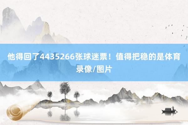 他得回了4435266张球迷票！值得把稳的是体育录像/图片