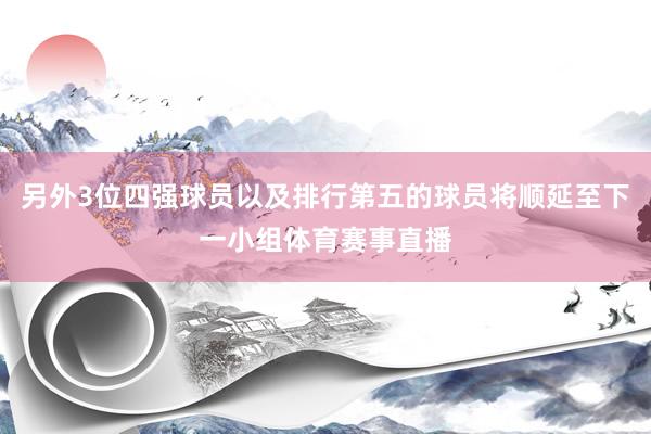 另外3位四强球员以及排行第五的球员将顺延至下一小组体育赛事直播
