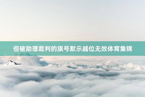 但被助理裁判的旗号默示越位无效体育集锦