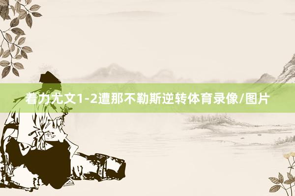 着力尤文1-2遭那不勒斯逆转体育录像/图片