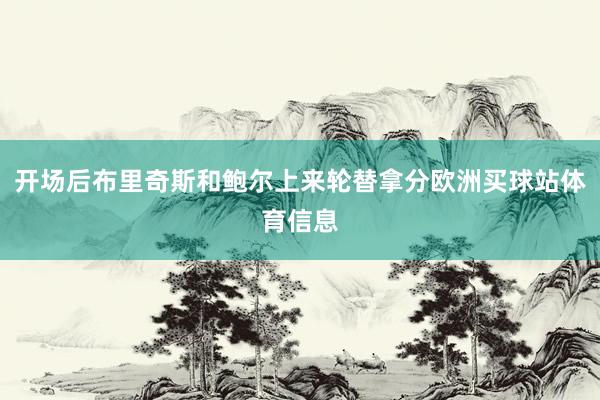 开场后布里奇斯和鲍尔上来轮替拿分欧洲买球站体育信息