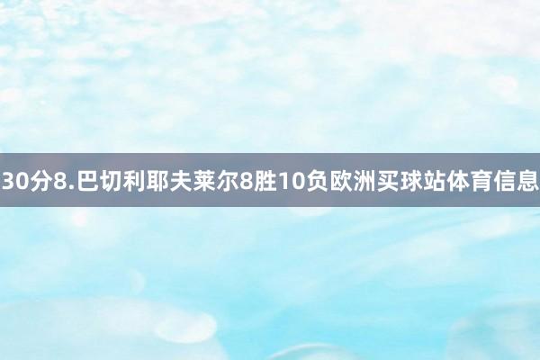 30分8.巴切利耶夫莱尔8胜10负欧洲买球站体育信息