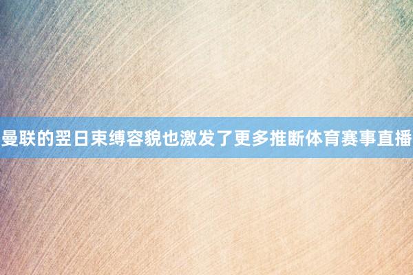 曼联的翌日束缚容貌也激发了更多推断体育赛事直播