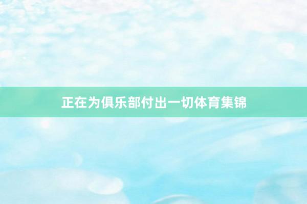 正在为俱乐部付出一切体育集锦