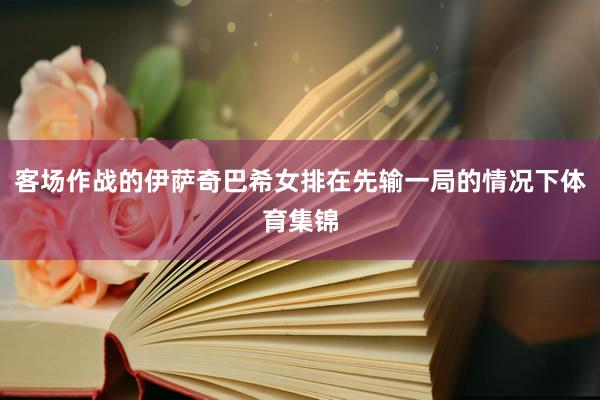 客场作战的伊萨奇巴希女排在先输一局的情况下体育集锦