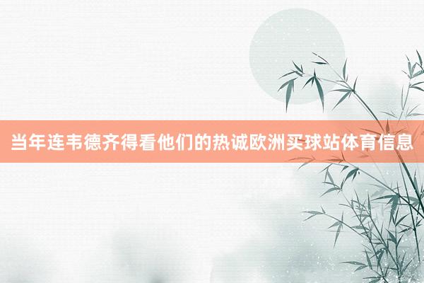 当年连韦德齐得看他们的热诚欧洲买球站体育信息