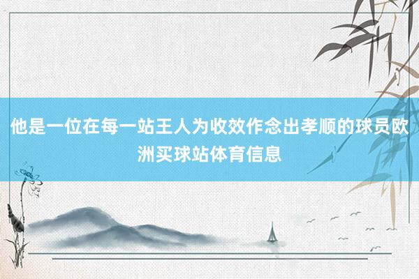 他是一位在每一站王人为收效作念出孝顺的球员欧洲买球站体育信息