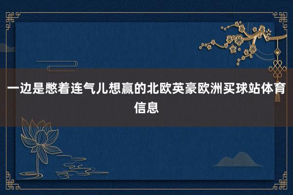 一边是憋着连气儿想赢的北欧英豪欧洲买球站体育信息
