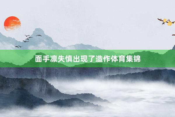 面手凛失慎出现了造作体育集锦