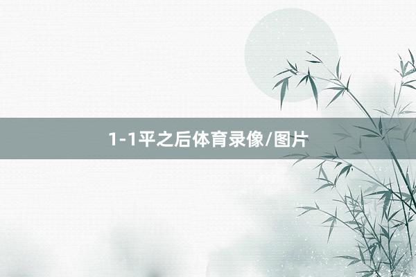 1-1平之后体育录像/图片