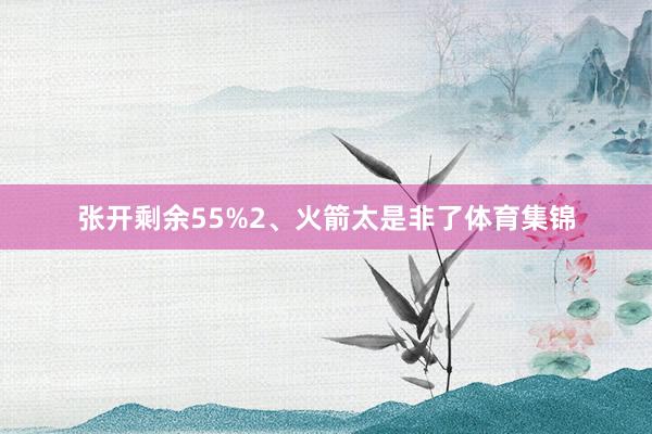 张开剩余55%2、火箭太是非了体育集锦