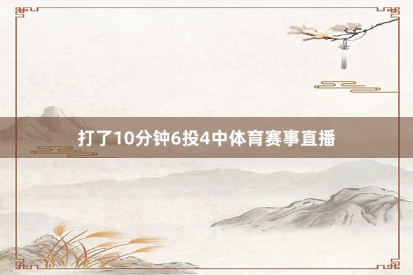 打了10分钟6投4中体育赛事直播