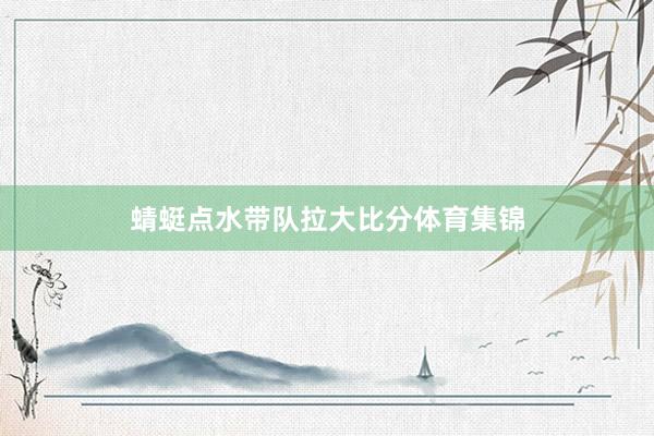 蜻蜓点水带队拉大比分体育集锦