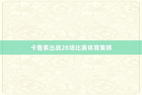 卡鲁索出战28场比赛体育集锦