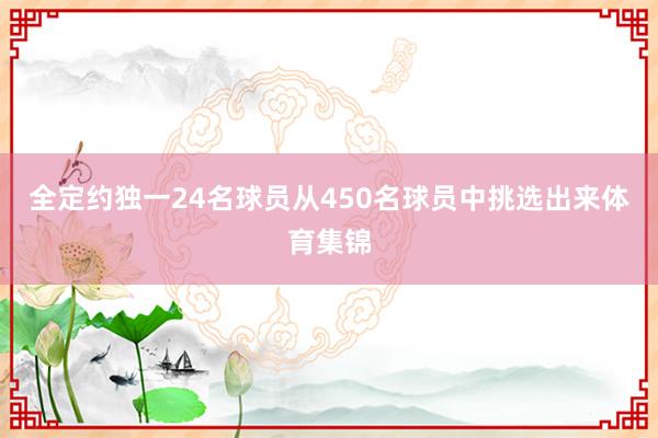 全定约独一24名球员从450名球员中挑选出来体育集锦