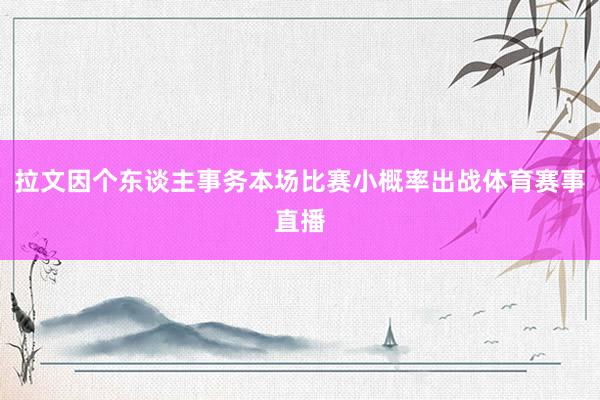 拉文因个东谈主事务本场比赛小概率出战体育赛事直播