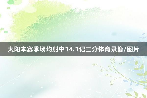 太阳本赛季场均射中14.1记三分体育录像/图片