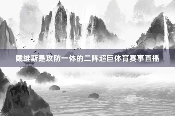 戴维斯是攻防一体的二阵超巨体育赛事直播