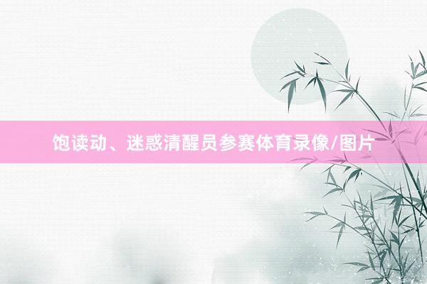 饱读动、迷惑清醒员参赛体育录像/图片