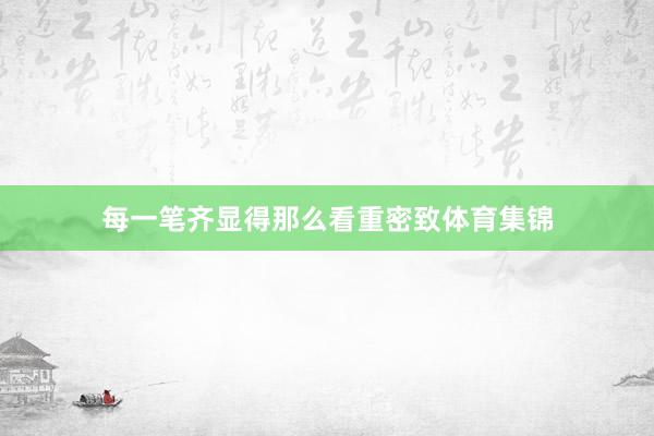 每一笔齐显得那么看重密致体育集锦
