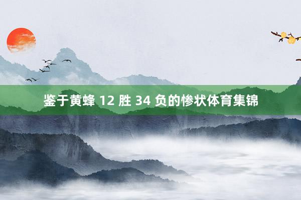 鉴于黄蜂 12 胜 34 负的惨状体育集锦