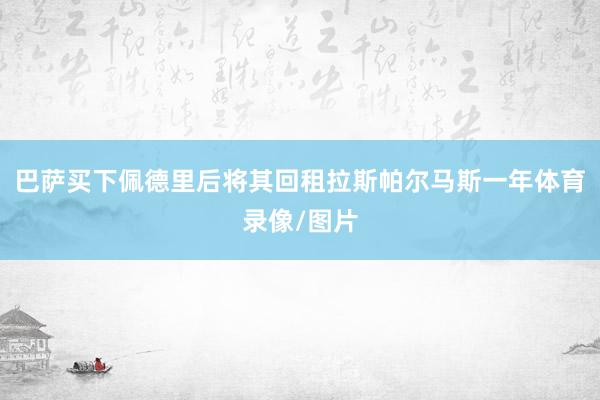巴萨买下佩德里后将其回租拉斯帕尔马斯一年体育录像/图片