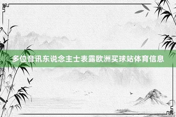 多位音讯东说念主士表露欧洲买球站体育信息