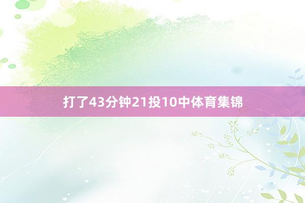 打了43分钟21投10中体育集锦