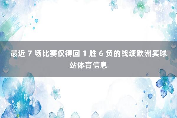 最近 7 场比赛仅得回 1 胜 6 负的战绩欧洲买球站体育信息