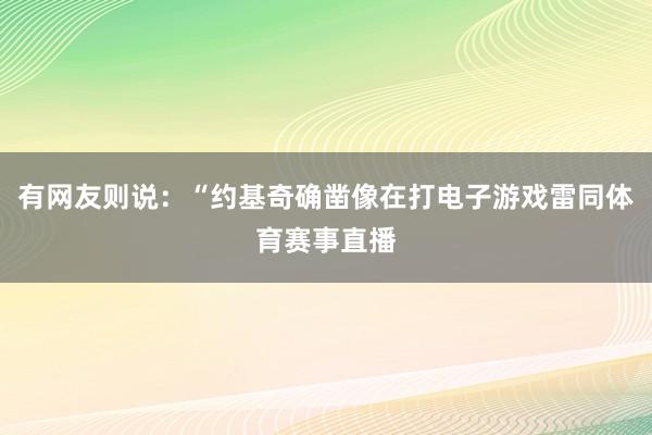 有网友则说：“约基奇确凿像在打电子游戏雷同体育赛事直播