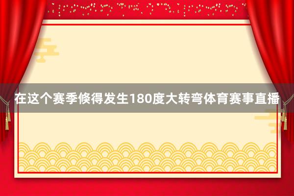 在这个赛季倏得发生180度大转弯体育赛事直播