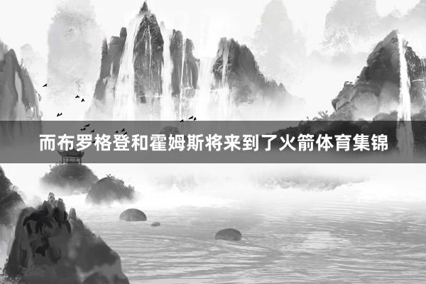 而布罗格登和霍姆斯将来到了火箭体育集锦