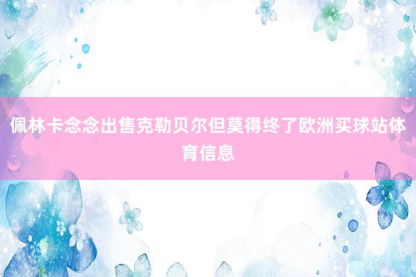 佩林卡念念出售克勒贝尔但莫得终了欧洲买球站体育信息