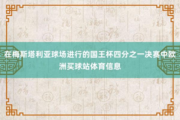 在梅斯塔利亚球场进行的国王杯四分之一决赛中欧洲买球站体育信息