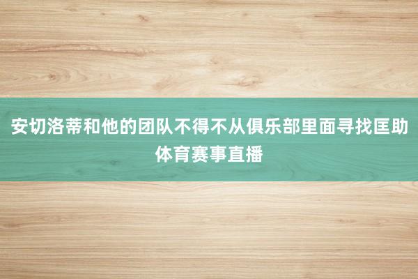 安切洛蒂和他的团队不得不从俱乐部里面寻找匡助体育赛事直播