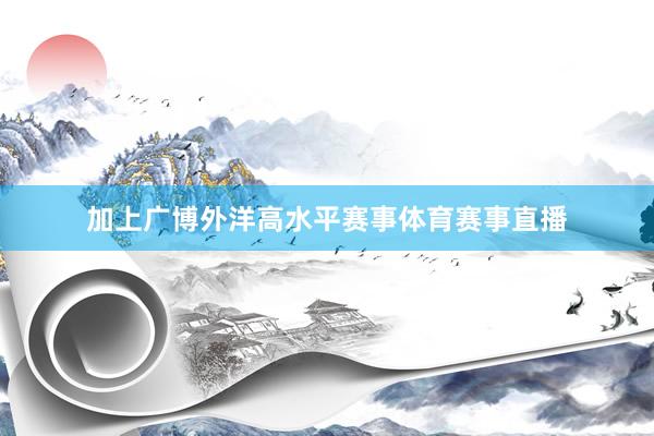 加上广博外洋高水平赛事体育赛事直播