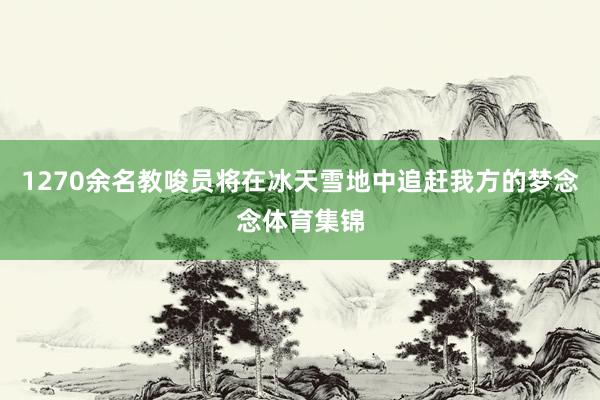 1270余名教唆员将在冰天雪地中追赶我方的梦念念体育集锦