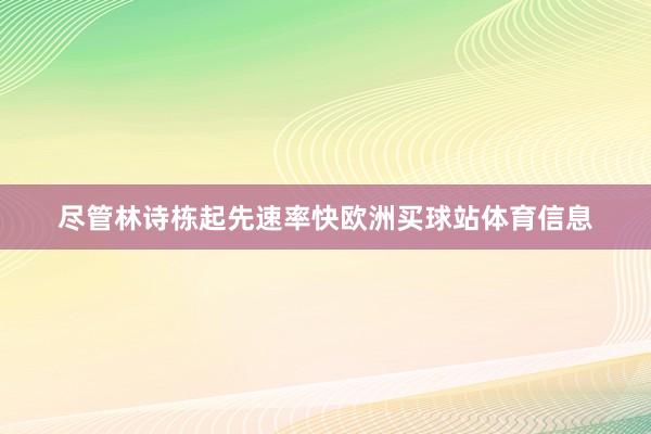 尽管林诗栋起先速率快欧洲买球站体育信息