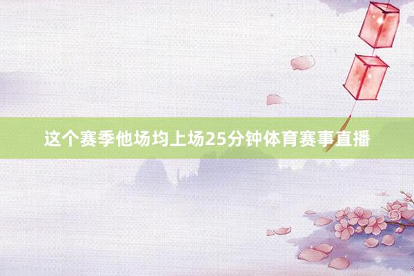 这个赛季他场均上场25分钟体育赛事直播