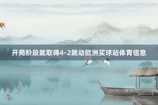开局阶段就取得4-2跳动欧洲买球站体育信息