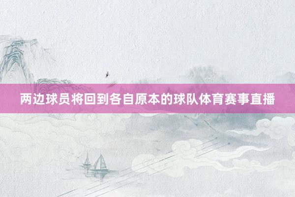 两边球员将回到各自原本的球队体育赛事直播