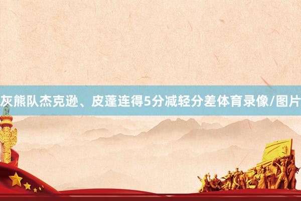 灰熊队杰克逊、皮蓬连得5分减轻分差体育录像/图片