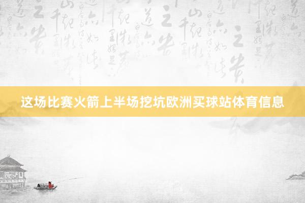 这场比赛火箭上半场挖坑欧洲买球站体育信息
