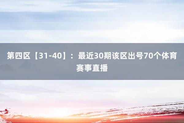 第四区【31-40】：最近30期该区出号70个体育赛事直播