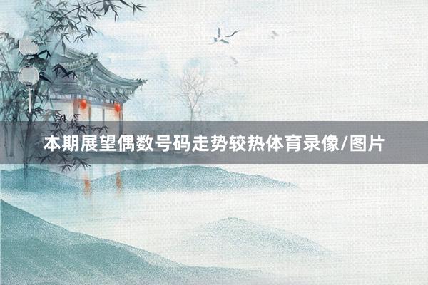 本期展望偶数号码走势较热体育录像/图片